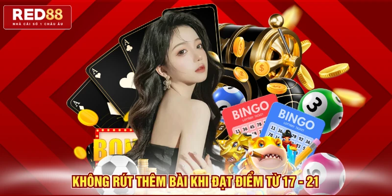 Không rút thêm bài khi đạt điểm từ 17 - 21
