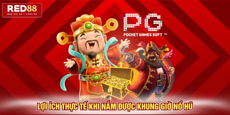 Lợi ích thực tế khi nắm được khung giờ nổ hũ