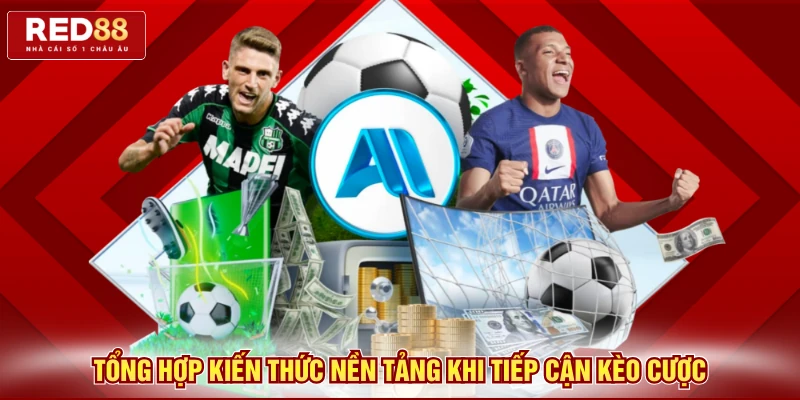 Tổng hợp kiến thức nền tảng khi tiếp cận kèo cược